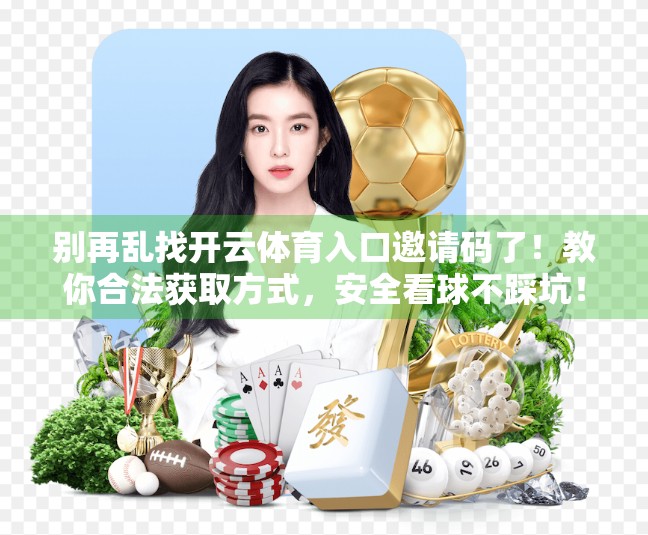 别再乱找开云体育入口邀请码了！教你合法获取方式，安全看球不踩坑！