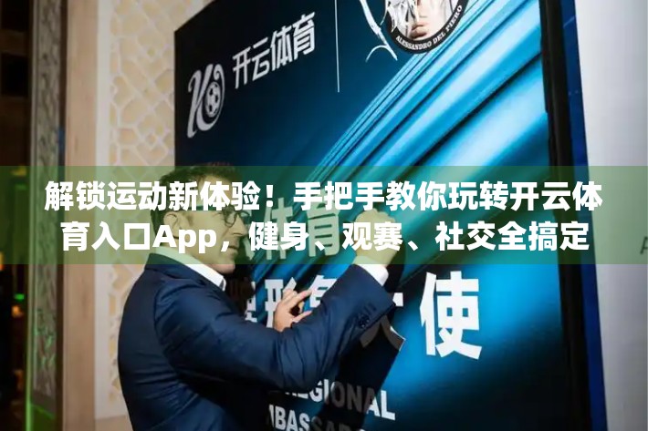 解锁运动新体验！手把手教你玩转开云体育入口App，健身、观赛、社交全搞定！