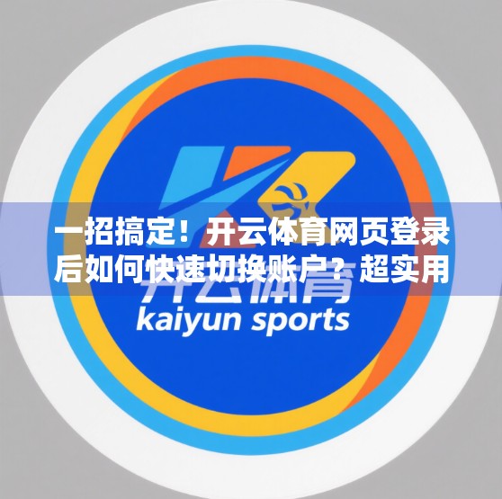 一招搞定！开云体育网页登录后如何快速切换账户？超实用技巧全解析！