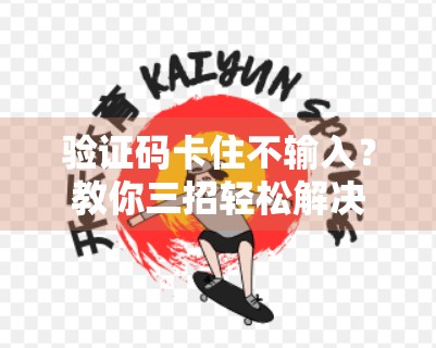 验证码卡住不输入？教你三招轻松解决开云体育登录难题！