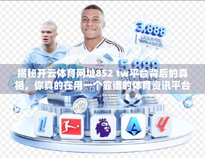 揭秘开云体育网址852 tw平台背后的真相，你真的在用一个靠谱的体育资讯平台吗？