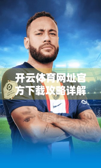开云体育网址官方下载攻略详解，安全、便捷、一步到位！