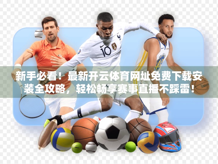 新手必看！最新开云体育网址免费下载安装全攻略，轻松畅享赛事直播不踩雷！