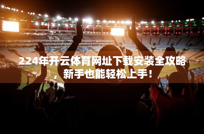 224年开云体育网址下载安装全攻略，新手也能轻松上手！