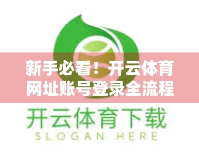 新手必看！开云体育网址账号登录全流程详解，轻松搞定注册与登录问题