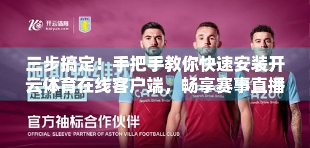 三步搞定！手把手教你快速安装开云体育在线客户端，畅享赛事直播不卡顿！