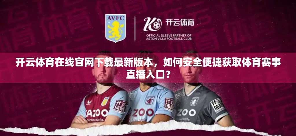 开云体育在线官网下载最新版本，如何安全便捷获取体育赛事直播入口？