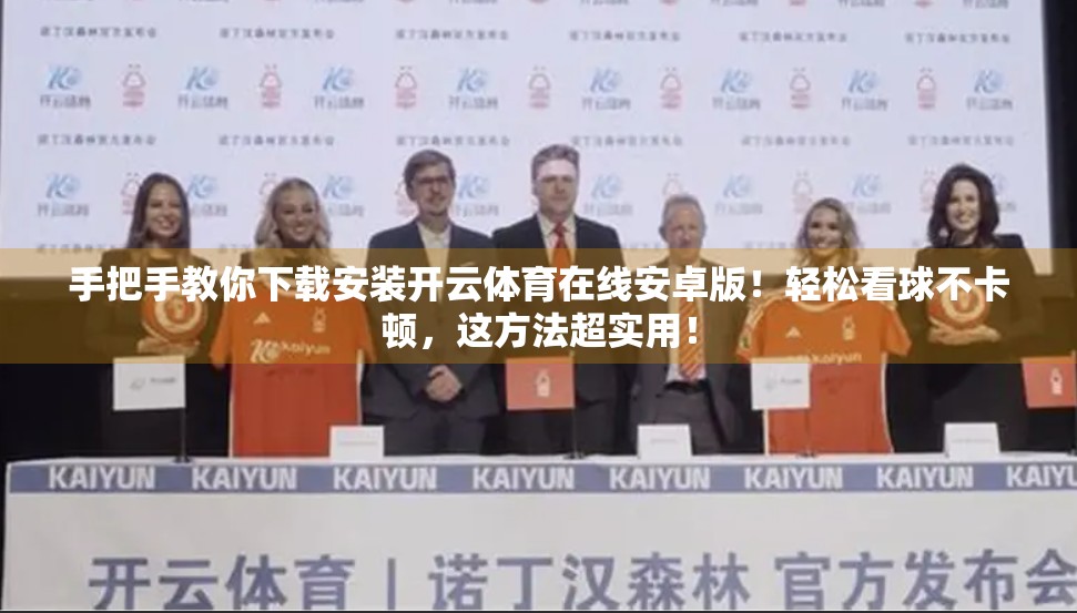 手把手教你下载安装开云体育在线安卓版！轻松看球不卡顿，这方法超实用！