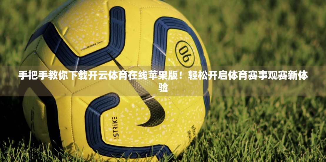 手把手教你下载开云体育在线苹果版！轻松开启体育赛事观赛新体验