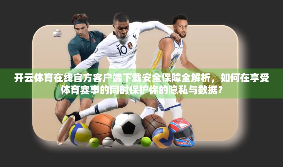 开云体育在线官方客户端下载安全保障全解析，如何在享受体育赛事的同时保护你的隐私与数据？