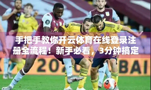 手把手教你开云体育在线登录注册全流程！新手必看，3分钟搞定账号开通！