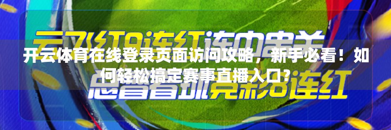 开云体育在线登录页面访问攻略，新手必看！如何轻松搞定赛事直播入口？