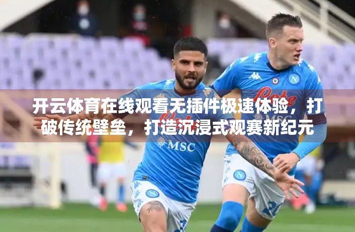 开云体育在线观看无插件极速体验，打破传统壁垒，打造沉浸式观赛新纪元