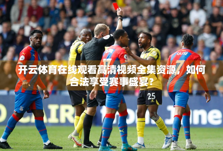 开云体育在线观看高清视频全集资源，如何合法享受赛事盛宴？