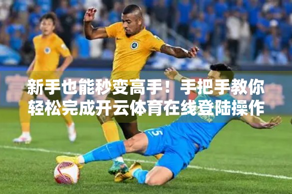 新手也能秒变高手！手把手教你轻松完成开云体育在线登陆操作全攻略