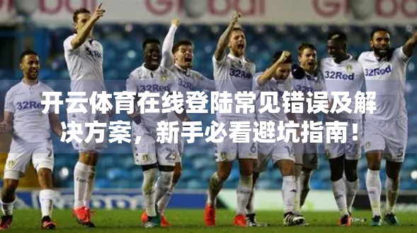 开云体育在线登陆常见错误及解决方案，新手必看避坑指南！