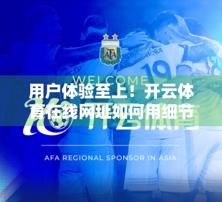 用户体验至上！开云体育在线网址如何用细节赢得用户心？