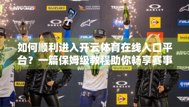 如何顺利进入开云体育在线入口平台？一篇保姆级教程助你畅享赛事精彩！
