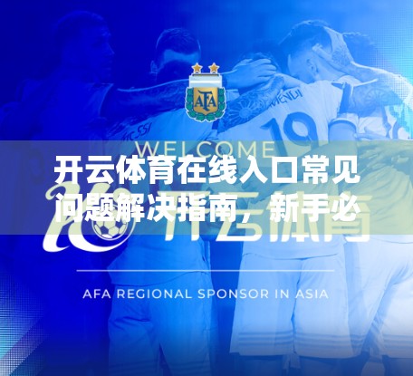 开云体育在线入口常见问题解决指南，新手必看，轻松畅享体育赛事！