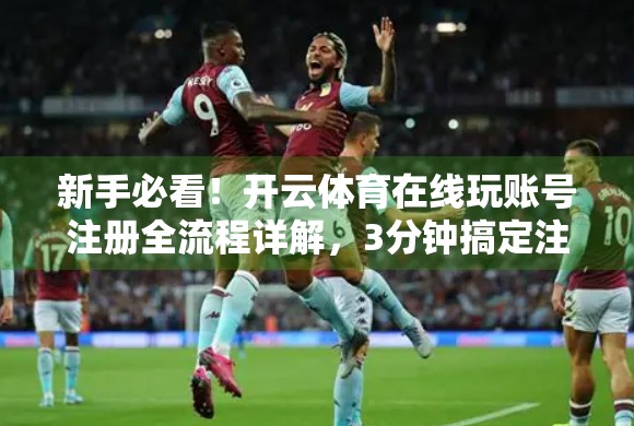 新手必看！开云体育在线玩账号注册全流程详解，3分钟搞定注册+安全提示全攻略！
