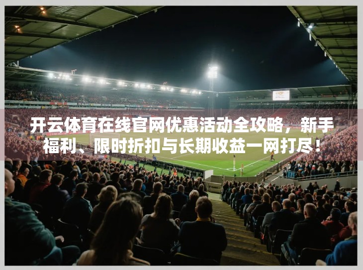 开云体育在线官网优惠活动全攻略，新手福利、限时折扣与长期收益一网打尽！