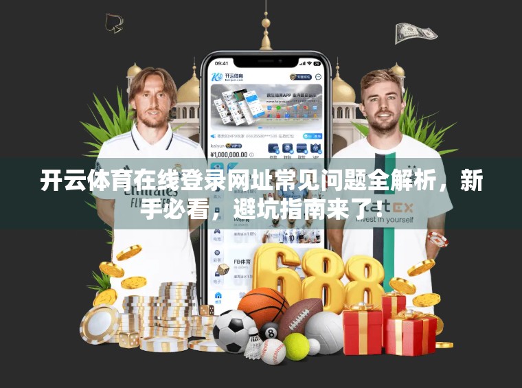 开云体育在线登录网址常见问题全解析，新手必看，避坑指南来了！