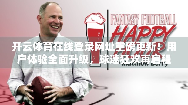 开云体育在线登录网址重磅更新！用户体验全面升级，球迷狂欢再启程！