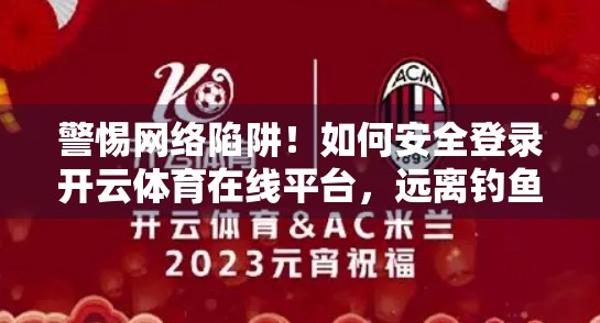 警惕网络陷阱！如何安全登录开云体育在线平台，远离钓鱼网站？