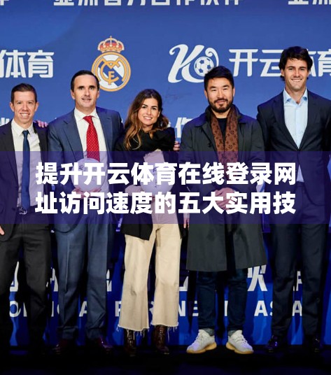 提升开云体育在线登录网址访问速度的五大实用技巧，让你畅享赛事不卡顿！