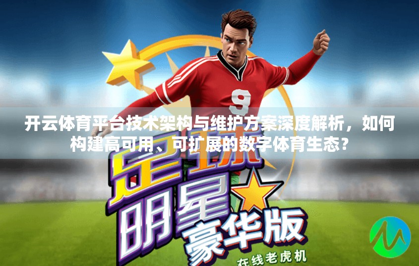 开云体育平台技术架构与维护方案深度解析，如何构建高可用、可扩展的数字体育生态？