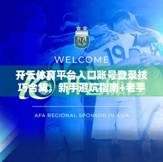 开云体育平台入口账号登录技巧合集，新手避坑指南+老手进阶秘籍，轻松畅玩体育盛宴！