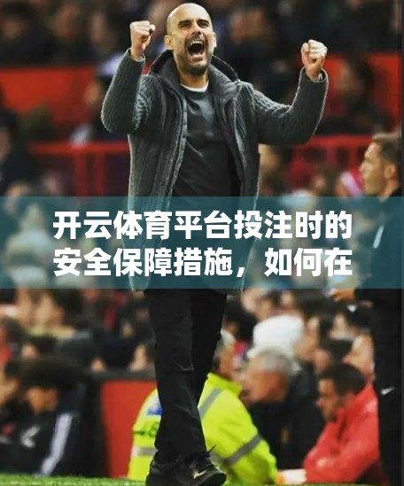 开云体育平台投注时的安全保障措施，如何在享受竞技乐趣的同时守护你的数字资产？