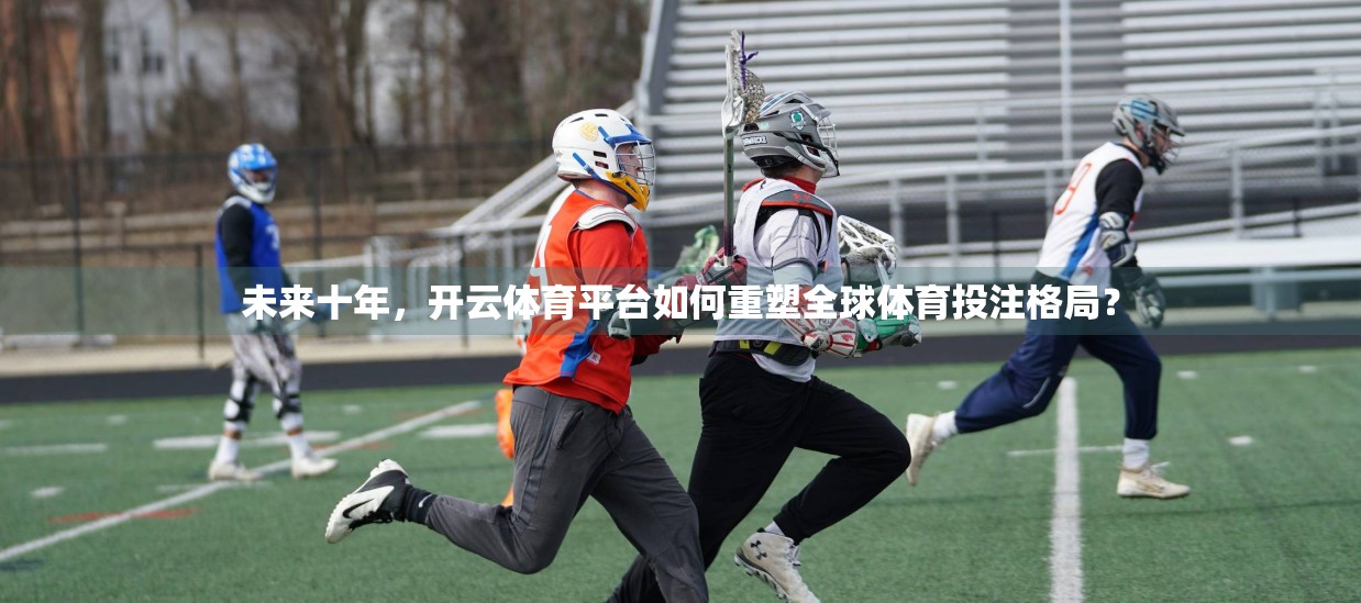 未来十年，开云体育平台如何重塑全球体育投注格局？