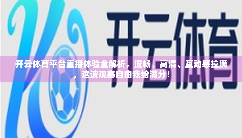 开云体育平台直播体验全解析，流畅、高清、互动感拉满，这波观赛自由我给满分！