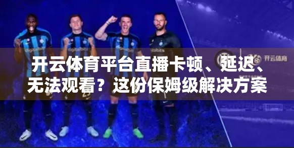 开云体育平台直播卡顿、延迟、无法观看？这份保姆级解决方案请收好！