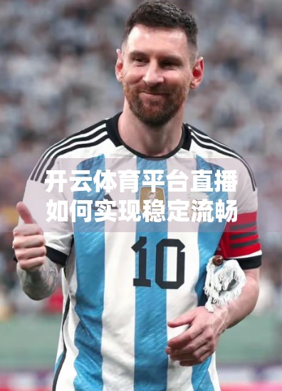开云体育平台直播如何实现稳定流畅？揭秘背后的技术黑科技