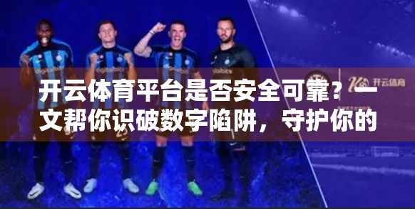 开云体育平台是否安全可靠？一文帮你识破数字陷阱，守护你的每一分投入！