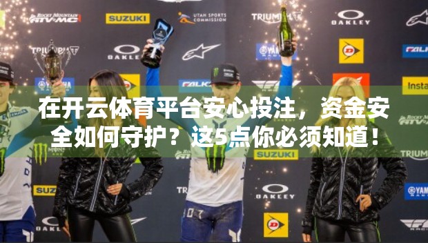 在开云体育平台安心投注，资金安全如何守护？这5点你必须知道！