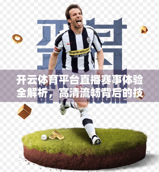 开云体育平台直播赛事体验全解析，高清流畅背后的技术实力与用户口碑