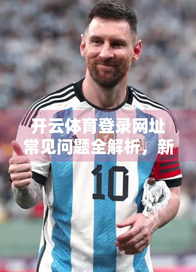 开云体育登录网址常见问题全解析，新手必看的5大痛点与解决方案！