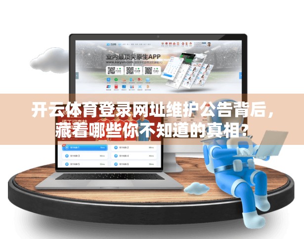 开云体育登录网址维护公告背后，藏着哪些你不知道的真相？