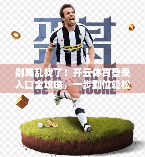 别再乱找了！开云体育登录入口全攻略，一步到位轻松入局！