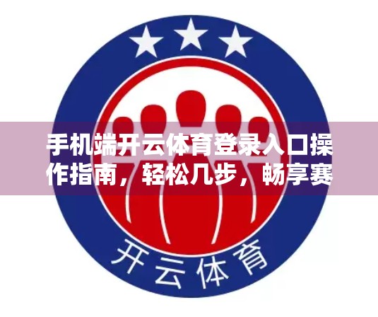 手机端开云体育登录入口操作指南，轻松几步，畅享赛事精彩！
