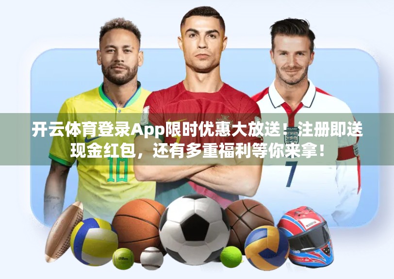 开云体育登录App限时优惠大放送！注册即送现金红包，还有多重福利等你来拿！