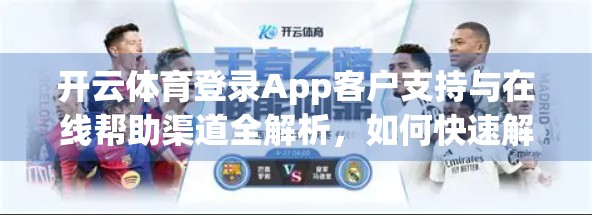 开云体育登录App客户支持与在线帮助渠道全解析，如何快速解决问题，提升用户体验？