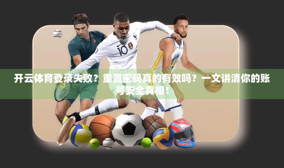 开云体育登录失败？重置密码真的有效吗？一文讲清你的账号安全真相！