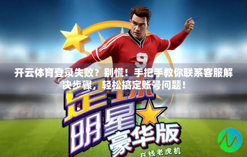 开云体育登录失败？别慌！手把手教你联系客服解决步骤，轻松搞定账号问题！