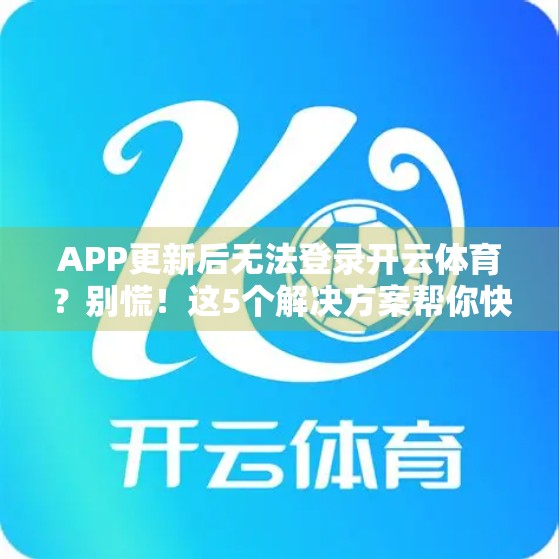 APP更新后无法登录开云体育？别慌！这5个解决方案帮你快速恢复账号访问