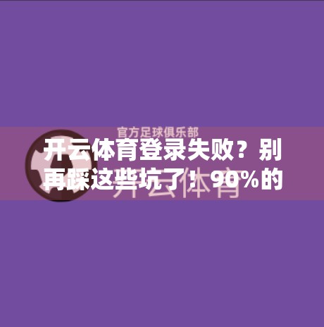 开云体育登录失败？别再踩这些坑了！90%的人不知道的避雷指南
