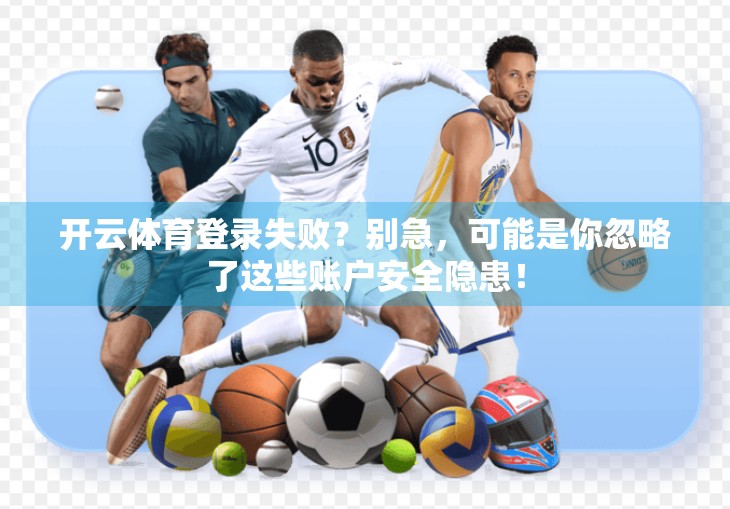 开云体育登录失败？别急，可能是你忽略了这些账户安全隐患！